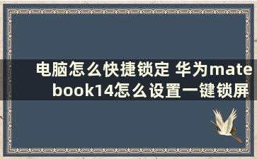 电脑怎么快捷锁定 华为mate book14怎么设置一键锁屏